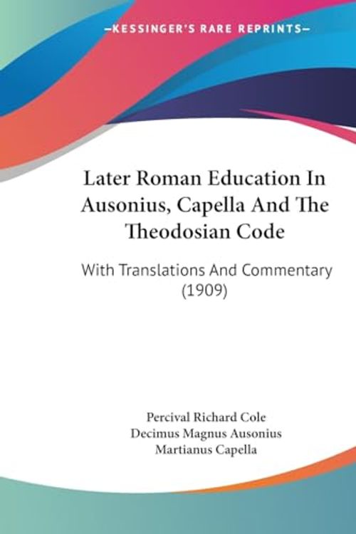 Cover Art for 9781436884051, Later Roman Education in Ausonius, Capella and the Theodosian Code by Percival Richard Cole