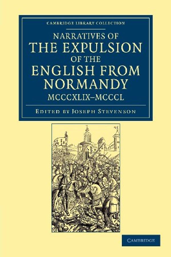 Cover Art for 9781108047883, Narratives of the Expulsion of the English from Normandy, MCCCXLIX-MCCCL Narratives of the Expulsion of the English from Normandy, MCCCXLIX-MCCCLLongman, Green, Longman, Roberts, and Green by Joseph Stevenson