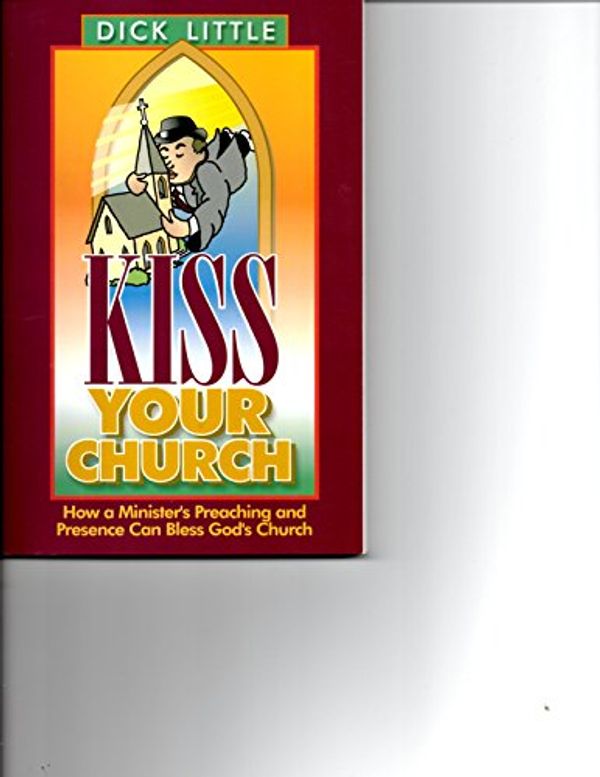 Cover Art for 9781929097074, Kiss Your Church : How a Minister's Preaching & Presence Can Bless God's Church by Dick Little