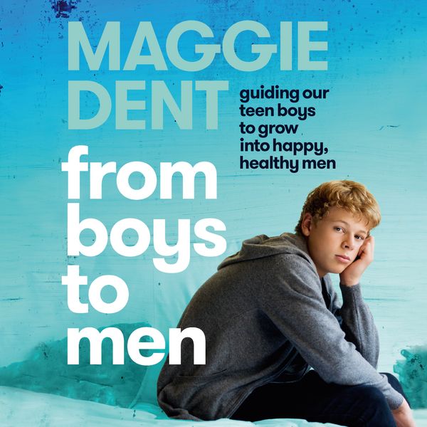 Cover Art for 9781760787776, From Boys to Men: Guiding Our Teen Boys to Grow into Happy, Healthy Men by Maggie Dent