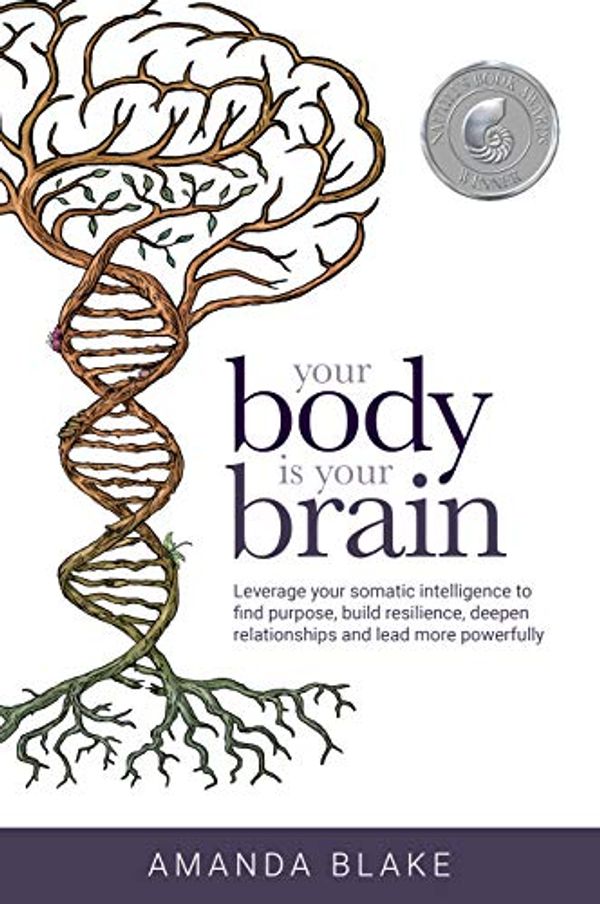 Cover Art for B07DHD99YB, Your Body is Your Brain: Leverage Your Somatic Intelligence to Find Purpose, Build Resilience, Deepen Relationships and Lead More Powerfully by Amanda Blake