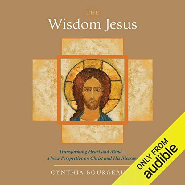 Cover Art for B00PQZWQ24, The Wisdom Jesus: Transforming Heart and Mind - A New Perspective on Christ and His Message by Cynthia Bourgeault