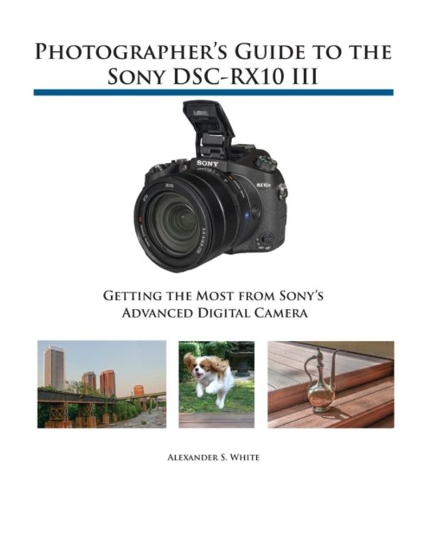 Cover Art for 9781937986544, Photographer's Guide to the Sony DSC-RX10 III by Alexander S. White
