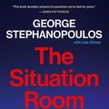 Cover Art for 9781538770184, The Situation Room: The Inside Story of Presidents in Crisis by Stephanopoulos, George, Dickey, Lisa