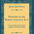 Cover Art for 9780265760925, Memoirs of Sir Robert Strange, Knt, Vol. 2 of 2: Engraver, Member of Several Foreign Academies of Design; And of His Brother-in-Law, Andrew Lumisden (Classic Reprint) by James Dennistoun