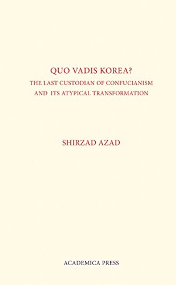 Cover Art for 9781680530315, Quo Vadis Korea: The Last Custodian of Confucianism and its Atypical Transformation by Shirzad Azad