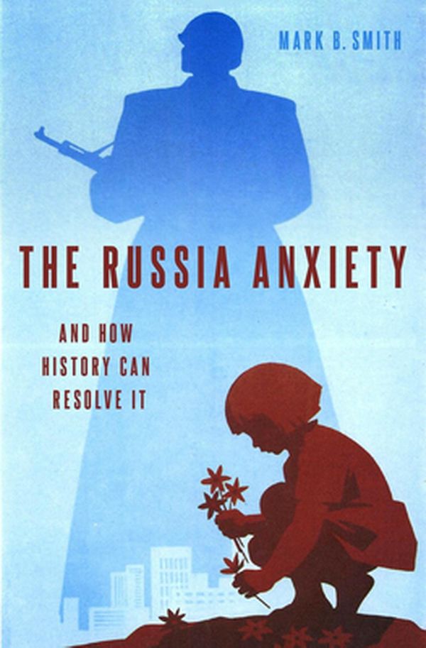 Cover Art for 9780190886059, The Russia Anxiety: And How History Can Resolve It by Mark B. Smith