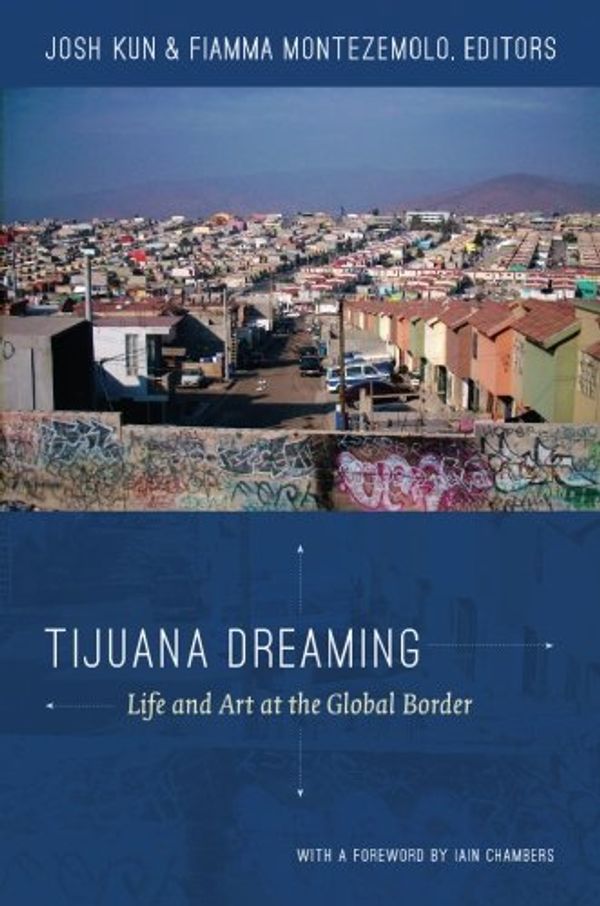 Cover Art for 9780822352907, Tijuana Dreaming: Life and Art at the Global Border by Josh Kun