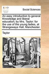 Cover Art for 9781170381229, An Easy Introduction to General Knowledge and Liberal Education; By Mrs. Taylor by Taylor
