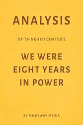Cover Art for 9781973442011, Analysis of Ta-Nehisi Coates’s We Were Eight Years in Power by Milkyway Media by Milkyway Media