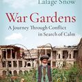 Cover Art for 9781787470699, War Gardens: A Journey Through Conflict in Search of Calm by Lalage Snow