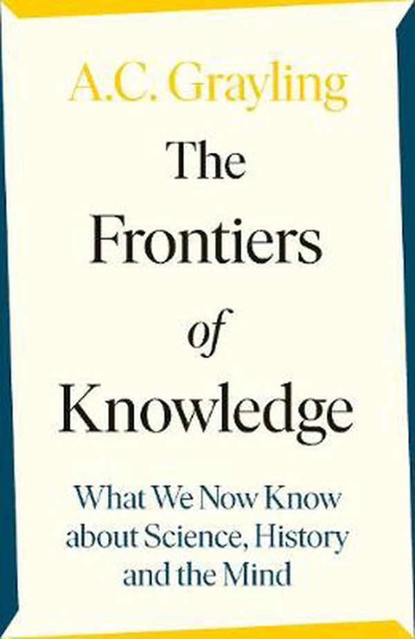 Cover Art for 9780241304563, The Frontiers of Knowledge: What We Know About Science, History and The Mind – And How We Know It by A. C. Grayling