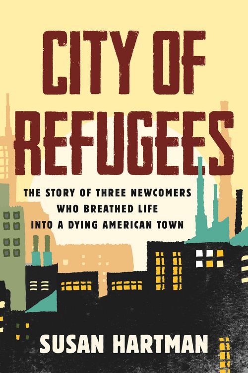 Cover Art for 9780807024676, City of Refugees: The Story of Three Newcomers Who Breathed Life into a Dying American Town by Susan Hartman