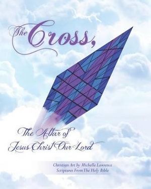 Cover Art for 9781466456754, The Cross, the Altar of Jesus Christ Our Lord by Michelle K Lawrence
