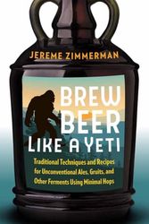 Cover Art for 9781603587655, Brew Beer Like a Yeti: Traditional Techniques, Recipes, and Inspiration for Unconventional Ales, Gruits, and More by Jereme Zimmerman