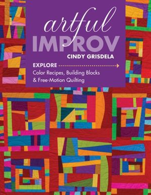 Cover Art for 9781617452611, Artful Improv: Explore Color Recipes, Building Blocks & Free-Motion Quilting by Cindy Grisdela