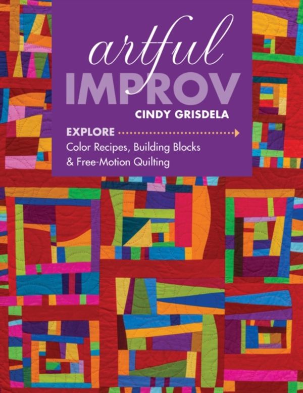 Cover Art for 9781617452611, Artful Improv: Explore Color Recipes, Building Blocks & Free-Motion Quilting by Cindy Grisdela