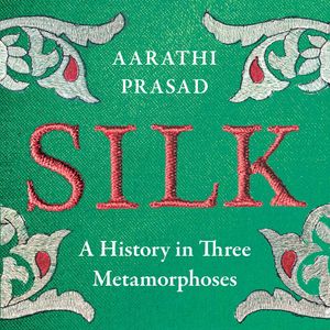 Cover Art for 9780008451875, Silk: A History in Three Metamorphoses - Hardback by Aarathi Prasad