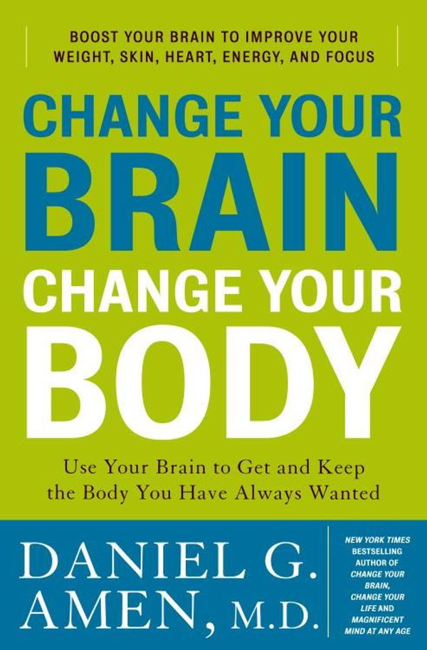 Cover Art for 9780307463593, Change Your Brain, Change Your Body by Daniel G. Amen, M.D.