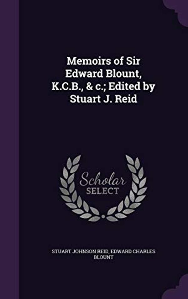 Cover Art for 9781356309863, Memoirs of Sir Edward Blount, K.C.B., & c.; Edited by Stuart J. Reid by Stuart Johnson Reid, Edward Charles Blount