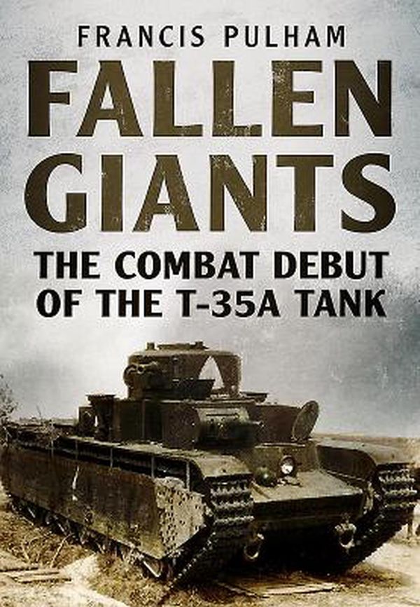 Cover Art for 9781781556269, Fallen GiantsThe Combat Debut of the T-35A Tank by Francis Pulham