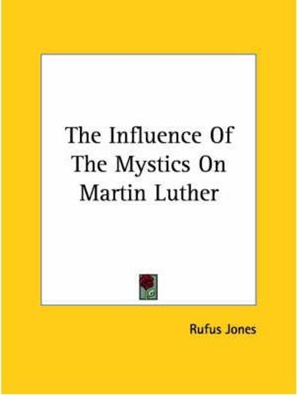 Cover Art for 9781425457907, The Influence of the Mystics on Martin Luther by Rufus Jones