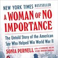 Cover Art for B07DN155VV, A Woman of No Importance: The Untold Story of the American Spy Who Helped Win World War II by Sonia Purnell