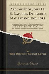 Cover Art for 9780282607661, Argument of John H. B. Latrobe, Delivered May 1st and 2nd, 1855: In the Case of Ross Winans Vs. The New York and Harlem Rail Road Company, in the ... New York, Before a Jury; The Honorable Samue by John Hazlehurst Boneval Latrobe