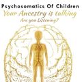 Cover Art for 9798426585133, Psychosomatics of Children: Your ancestry is talking are you listening? by Ms. Evette Rose