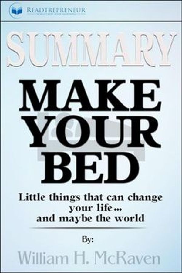 Cover Art for 9781386415015, Summary of Make Your Bed: Little Things That Can Change Your Life...And Maybe the World by William H. McRaven by Readtrepreneur Publishing