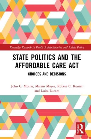 Cover Art for 9781138624092, State Politics and the Affordable Care Act: Choices and Decisions (Routledge Research in Public Administration and Public Policy) by Morris, John C., Mayer, Martin K., Kenter, Robert C., Lucero, Luisa M.