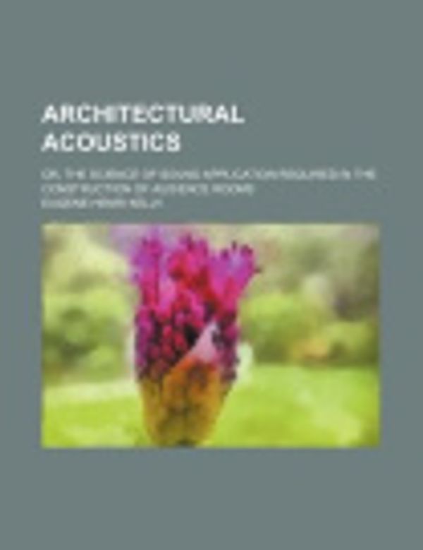 Cover Art for 9780217177160, Architectural Acoustics; Or, the Science of Sound Application Required in the Construction of Audience Rooms by Eugene Henri Kelly