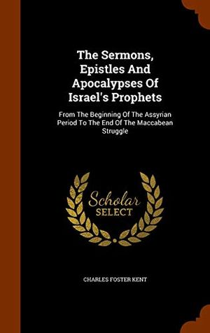Cover Art for 9781346152431, The Sermons, Epistles and Apocalypses of Israel's ProphetsFrom the Beginning of the Assyrian Period to th... by Charles Foster Kent