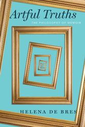 Cover Art for 9780226793801, Artful Truths: The Philosophy of Memoir by Helena de Bres