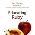 Cover Art for 9781845909543, Educating Ruby: What our children really need to learn by Guy Claxton