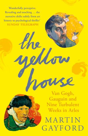Cover Art for 9780141016733, The Yellow House: Van Gogh, Gauguin, and Nine Turbulent Weeks in Arles by Martin Gayford