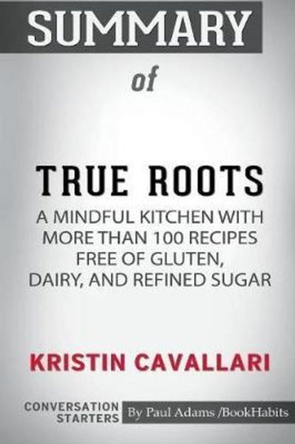 Cover Art for 9780464996019, Summary of True Roots by Kristin Cavallari: Conversation Starters by Paul Adams / BookHabits