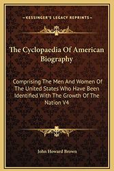 Cover Art for 9781169368453, The Cyclopaedia of American Biography: Comprising the Men and Women of the United States Who Have Been Identified with the Growth of the Nation V4 by John Howard Brown