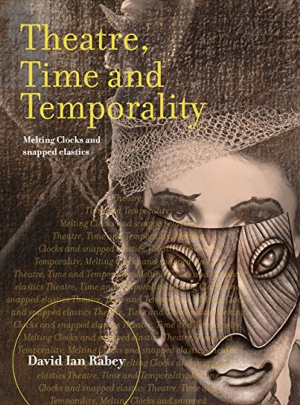Cover Art for 9781783207213, Theatre, Time and TemporalityMelting Clicks and Snapped Elastics by David Ian Rabey