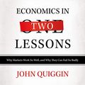 Cover Art for B07QHX443D, Economics in Two Lessons: Why Markets Work so Well, and Why They Can Fail so Badly by John Quiggin
