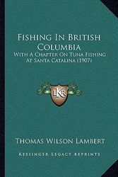 Cover Art for 9781104793388, Fishing in British Columbia: With a Chapter on Tuna Fishing at Santa Catalina (1907) by Thomas Wilson Lambert