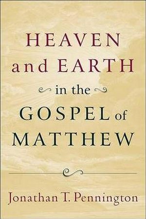 Cover Art for 9780801037283, Heaven and Earth in the Gospel of Matthew by Jonathan T. Pennington