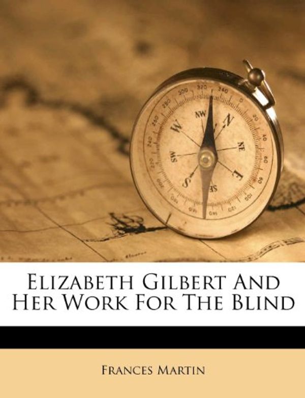 Cover Art for 9781246185546, Elizabeth Gilbert and Her Work for the Blind by Frances Martin