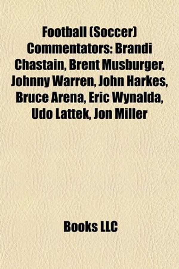 Cover Art for 9781156622469, Football (Soccer) Commentators: Brandi Chastain, Brent Musburger, Johnny Warren, John Harkes, Bruce Arena, Eric Wynalda, Udo Lattek, Jon Miller by Books Llc