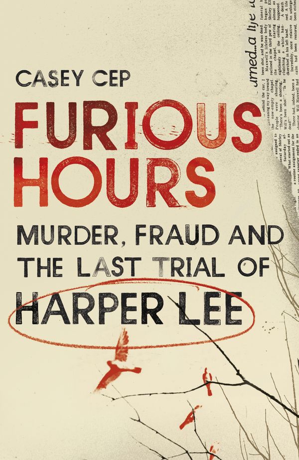 Cover Art for 9781785150746, Furious Hours: Harper Lee and an Unfinished Story of Race, Religion and Murder by Casey Cep