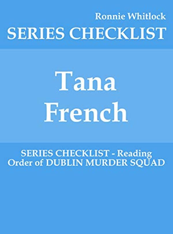 Cover Art for B07Y26RQKD, Tana French - SERIES CHECKLIST - Reading Order of DUBLIN MURDER SQUAD by Ronnie Whitlock