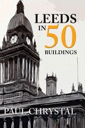 Cover Art for 9781445654546, Leeds in 50 Buildings by Paul Chrystal