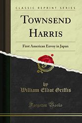 Cover Art for 9781331406754, Townsend HarrisFirst American Envoy in Japan (Classic Reprint) by William Elliot Griffis
