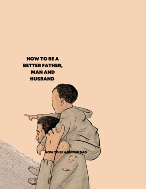 Cover Art for 9798372446465, How to Be a Better Father, Man, and Husband by Justin J Walter