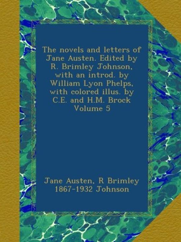 Cover Art for B00AQMIMV6, The novels and letters of Jane Austen. Edited by R. Brimley Johnson, with an introd. by William Lyon Phelps, with colored illus. by C.E. and H.M. Brock Volume 5 by Jane Austen, R Brimley-Johnson